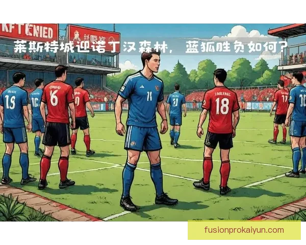 莱斯特城未来规划引发关注，球队目标重回英超竞争行列